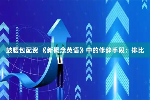鼓腰包配资 《新概念英语》中的修辞手段：排比