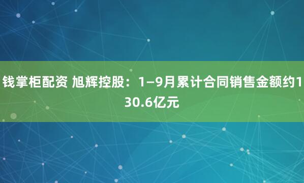 钱掌柜配资 旭辉控股：1—9月累计合同销售金额约130.6亿元