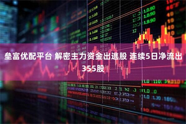 垒富优配平台 解密主力资金出逃股 连续5日净流出355股