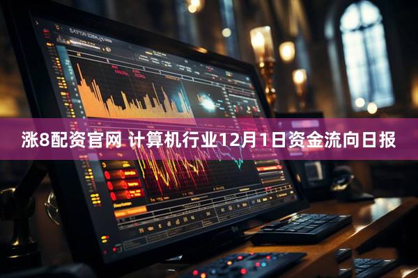 涨8配资官网 计算机行业12月1日资金流向日报