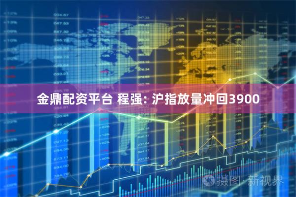 金鼎配资平台 程强: 沪指放量冲回3900
