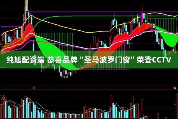 纯旭配资端 恭喜品牌“圣马波罗门窗”荣登CCTV