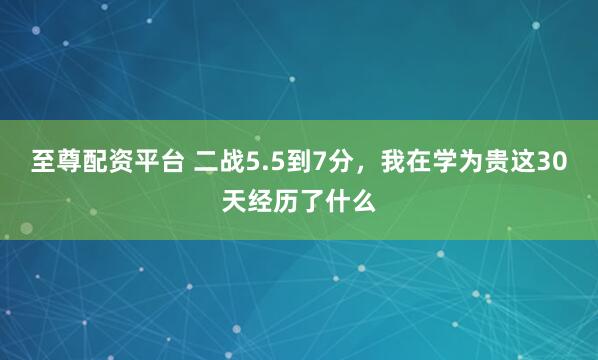 至尊配资平台 二战5.5到7分，我在学为贵这30天经历了什么