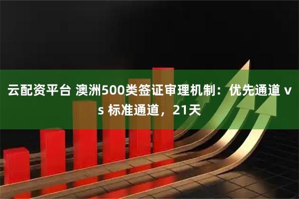 云配资平台 澳洲500类签证审理机制：优先通道 vs 标准通道，21天