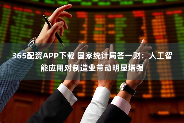 365配资APP下载 国家统计局答一财：人工智能应用对制造业带动明显增强